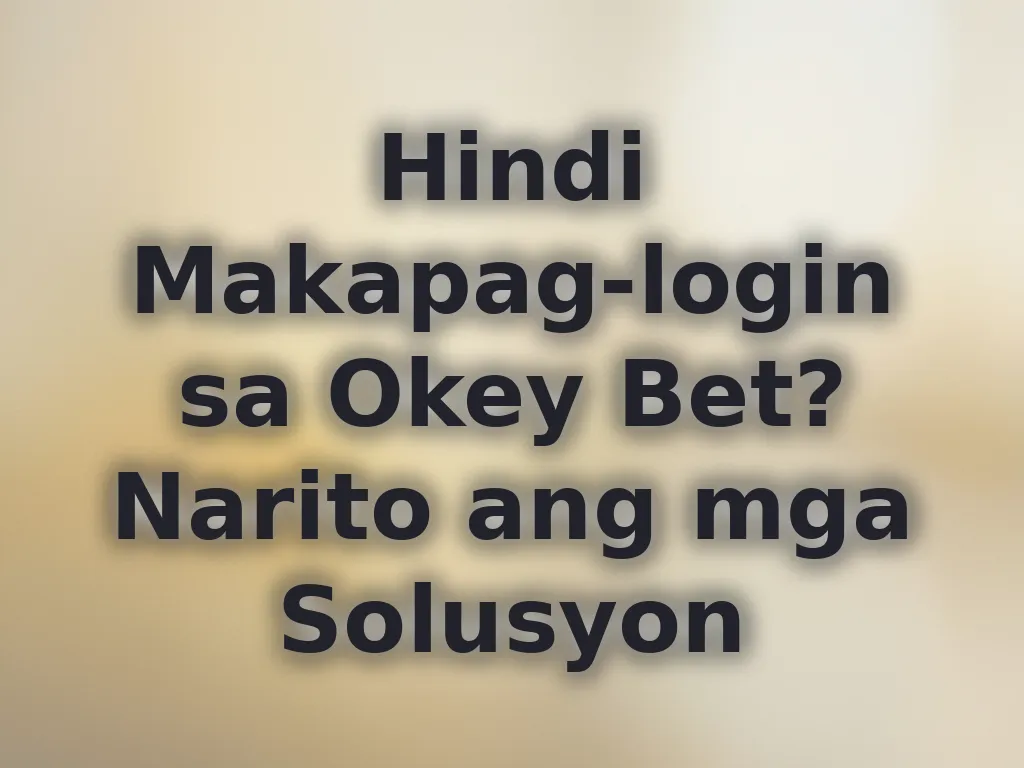 Hindi Makapag-login sa Okey Bet? Narito ang mga Solusyon